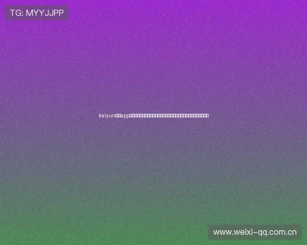 kaiyun体育app官方网站：世界杯专题报道，深度解析比赛背后的精彩瞬间与战术布局